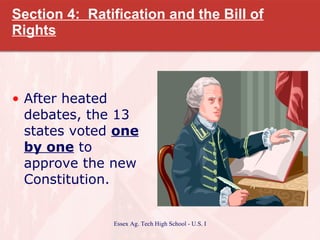 Section 4:  Ratification and the Bill of Rights After heated debates, the 13 states voted  one by one  to approve the new Constitution. 