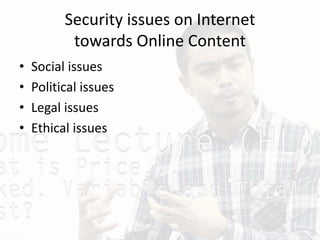 Security issues on Internet
towards Online Content
• Social issues
• Political issues
• Legal issues
• Ethical issues
 