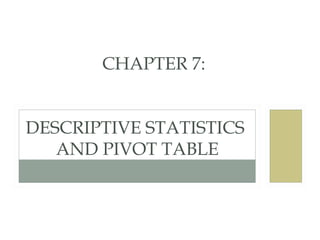 CHAPTER 7:
DESCRIPTIVE STATISTICS
AND PIVOT TABLE

 