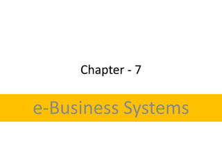 Chapter - 7
e-Business Systems
 