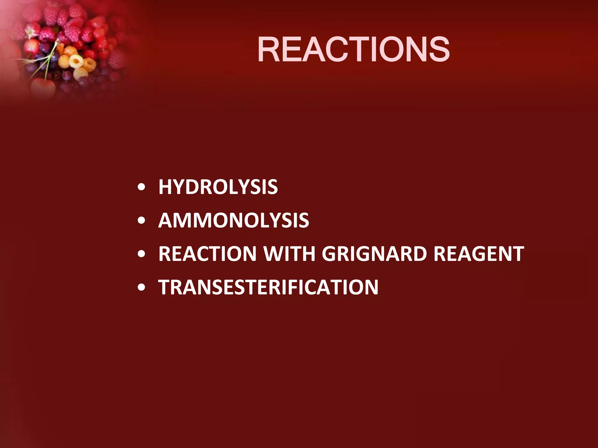 REACTIONS

•
•
•
•

HYDROLYSIS
AMMONOLYSIS
REACTION WITH GRIGNARD REAGENT
TRANSESTERIFICATION

 