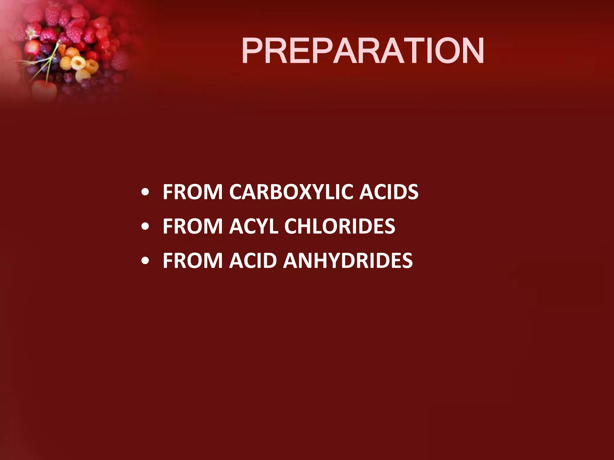 PREPARATION

• FROM CARBOXYLIC ACIDS
• FROM ACYL CHLORIDES
• FROM ACID ANHYDRIDES

 