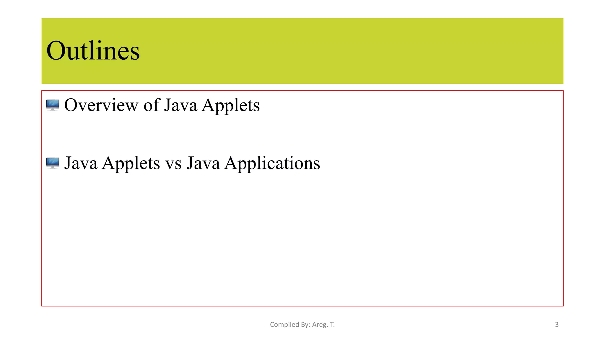Outlines
Overview of Java Applets
Java Applets vs Java Applications
3
Compiled By: Areg. T.
 