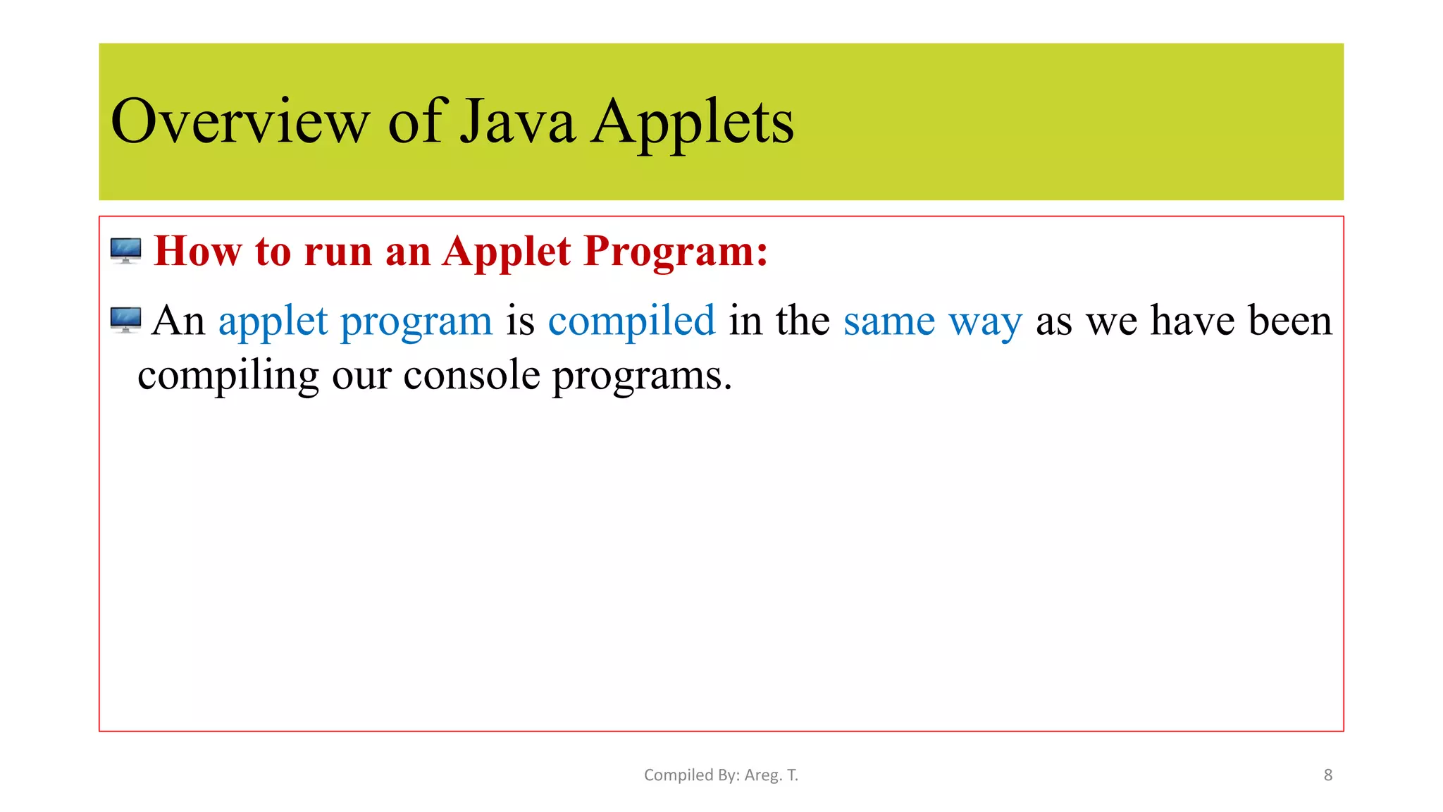 Overview of Java Applets
How to run an Applet Program:
An applet program is compiled in the same way as we have been
compiling our console programs.
8
Compiled By: Areg. T.
 