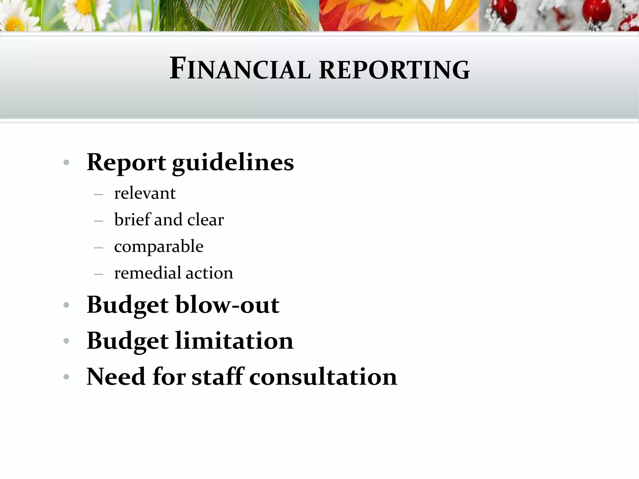 FINANCIAL REPORTING
• Report guidelines
– relevant
– brief and clear
– comparable
– remedial action
• Budget blow-out
• Budget limitation
• Need for staff consultation
 