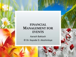 FINANCIAL
MANAGEMENT FOR
EVENTS
Aarash Baktash
© Dr. Kayode D. Aleshinloye
 