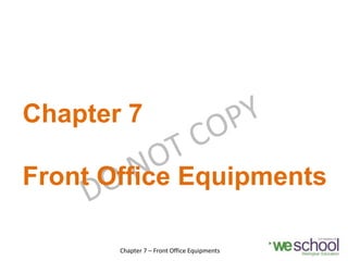 Chapter 7
Front Office Equipments
Chapter 7 – Front Office Equipments 1
 