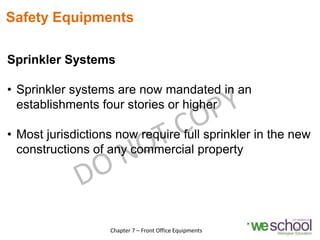 Safety Equipments
23
Chapter 7 – Front Office Equipments
Sprinkler Systems
• Sprinkler systems are now mandated in an
establishments four stories or higher
• Most jurisdictions now require full sprinkler in the new
constructions of any commercial property
 