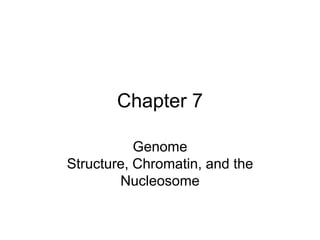 Chapter 7
Genome
Structure, Chromatin, and the
Nucleosome
 