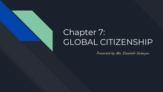 Chapter 7:
GLOBAL CITIZENSHIP
Presented by: Ma. Elizabeth Umbayan
 
