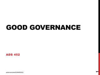 GOOD GOVERNANCE
ADS 452
aslokman/ads452/MAR2022
1
 