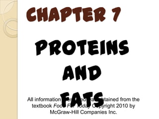 Chapter 7
   Proteins
     and
     Fats
All information presented was obtained from the
  textbook Food For Today Copyright 2010 by
          McGraw-Hill Companies Inc.
 