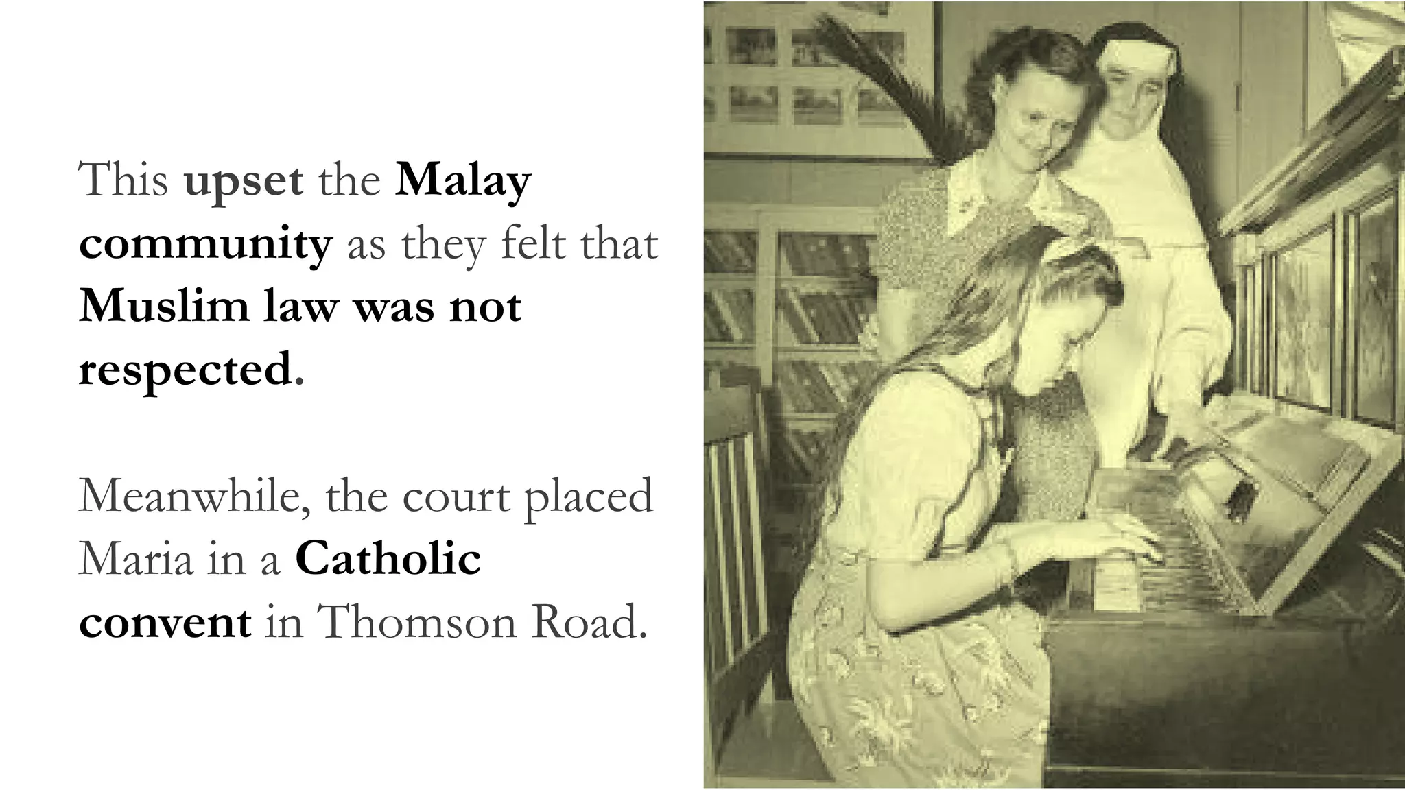 This upset the Malay
community as they felt that
Muslim law was not
respected.
Meanwhile, the court placed
Maria in a Catholic
convent in Thomson Road.
 