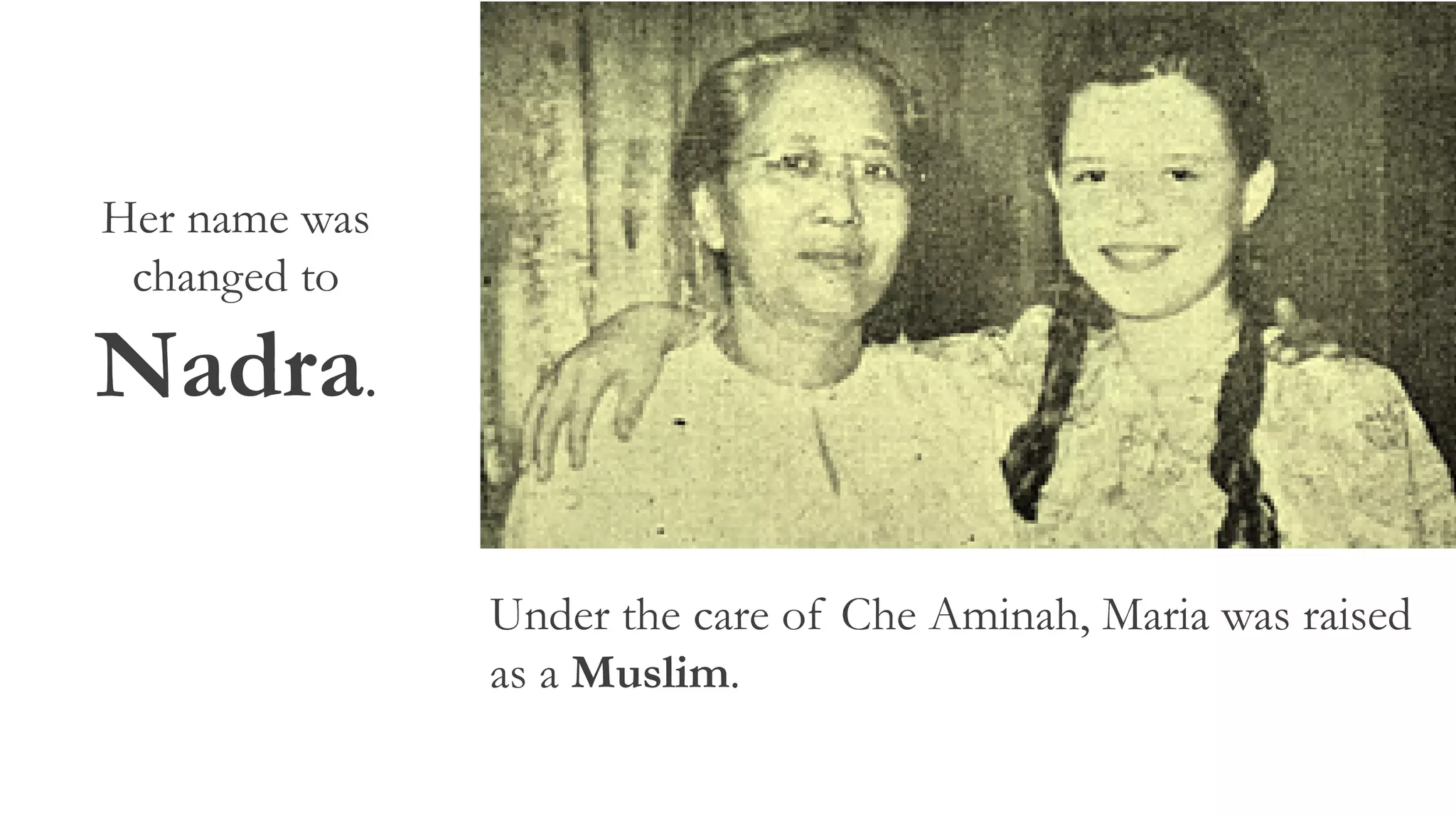 Under the care of Che Aminah, Maria was raised
as a Muslim.
Her name was
changed to
Nadra.
 