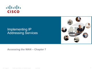 Implementing IP
           Addressing Services



           Accessing the WAN – Chapter 7




ITE I Chapter 6   © 2006 Cisco Systems, Inc. All rights reserved.   Cisco Public   1
 