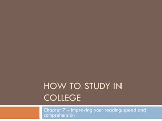 HOW TO STUDY IN COLLEGE Chapter 7 – Improving your reading speed and comprehension 