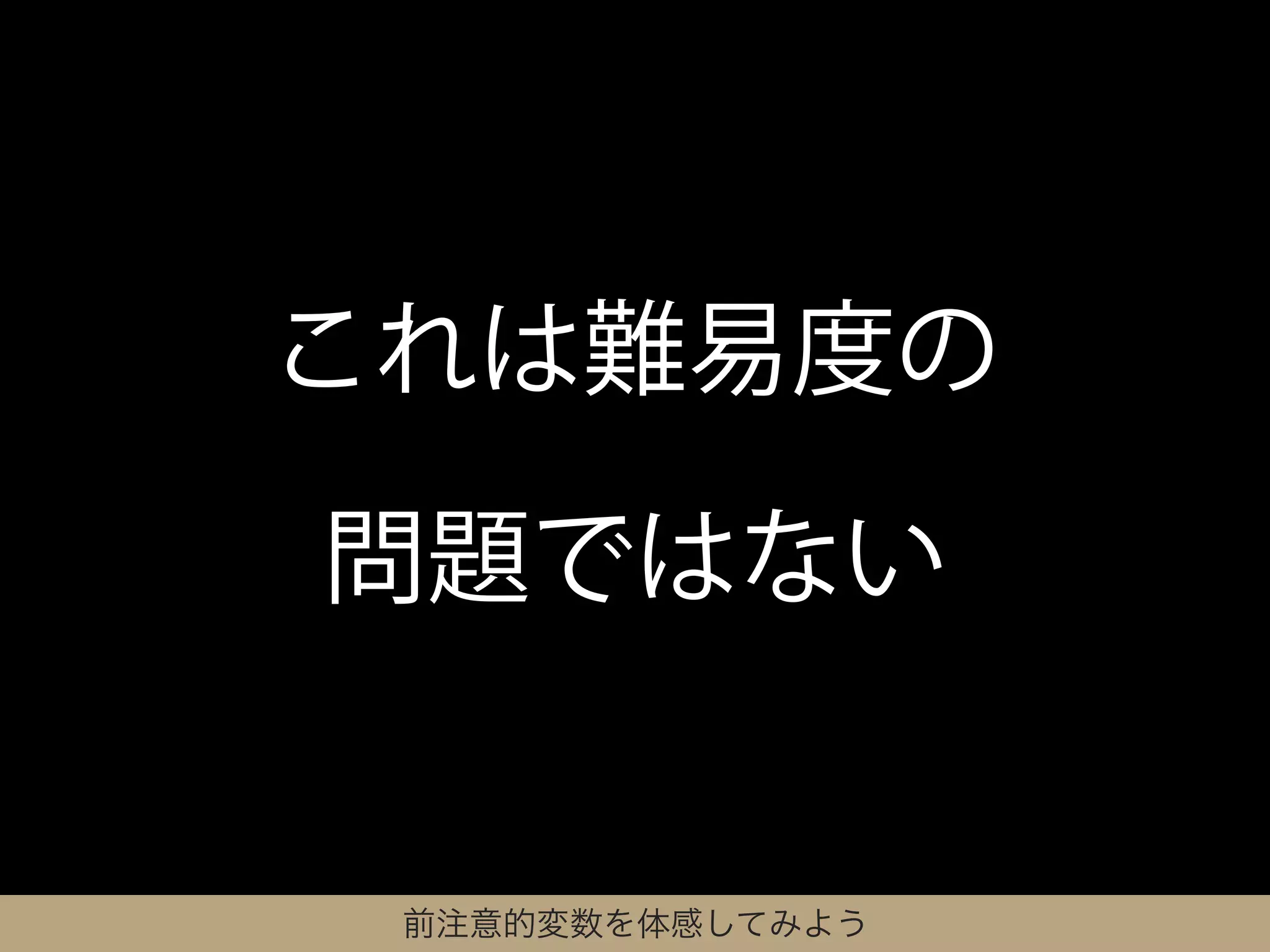これは難易度の

問題ではない


 前注意的変数を体感してみよう
 