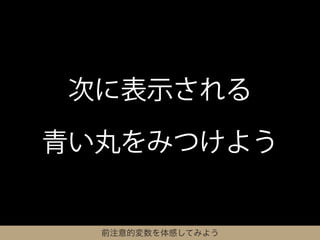 次に表示される

青い丸をみつけよう


  前注意的変数を体感してみよう
 