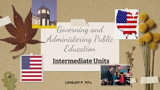 Governing and
Administering Public
Education
Intermediate Units
LOVEJOY P. TIÑA
 