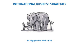 INTERNATIONAL BUSINESS STRATEGIES
Dr. Nguyen Hai Ninh - FTU
 