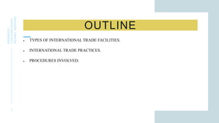 OUTLINE
BWSB5053
CONTEMPORARY
ISLAMIC
BANKING
2
 TYPES OF INTERNATIONAL TRADE FACILITIES.
 INTERNATIONAL TRADE PRACTICES.
 PROCEDURES INVOLVED.
 