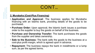 CONT…
2. Murabaha (Cost-Plus Financing)
• Application and Approval: The business applies for Murabaha
financing with an Islamic bank, providing details of the goods to be
purchased.
• Purchase Order: Upon approval, the Islamic bank issues a purchase
order to the supplier to buy the goods on behalf of the business.
• Purchase and Ownership Transfer: The bank purchases the goods
from the supplier and takes ownership.
• Sale to the Business: The bank sells the goods to the business at a
cost-plus profit margin, which is agreed upon in advance.
• Repayment: The business repays the bank in installments or a lump
sum, as per the agreed terms.
2 3
BWSB5053
CONTEMPORARY
ISLAMIC
BANKING
 