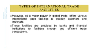 TYPES OF INTERNATIONAL TRADE
FACILITIES
oMalaysia, as a major player in global trade, offers various
international trade facilities to support exporters and
importers.
oThese facilities are provided by banks and financial
institutions to facilitate smooth and efficient trade
transactions.
8
BWSB5053
CONTEMPORARY
ISLAMIC
BANKING
 