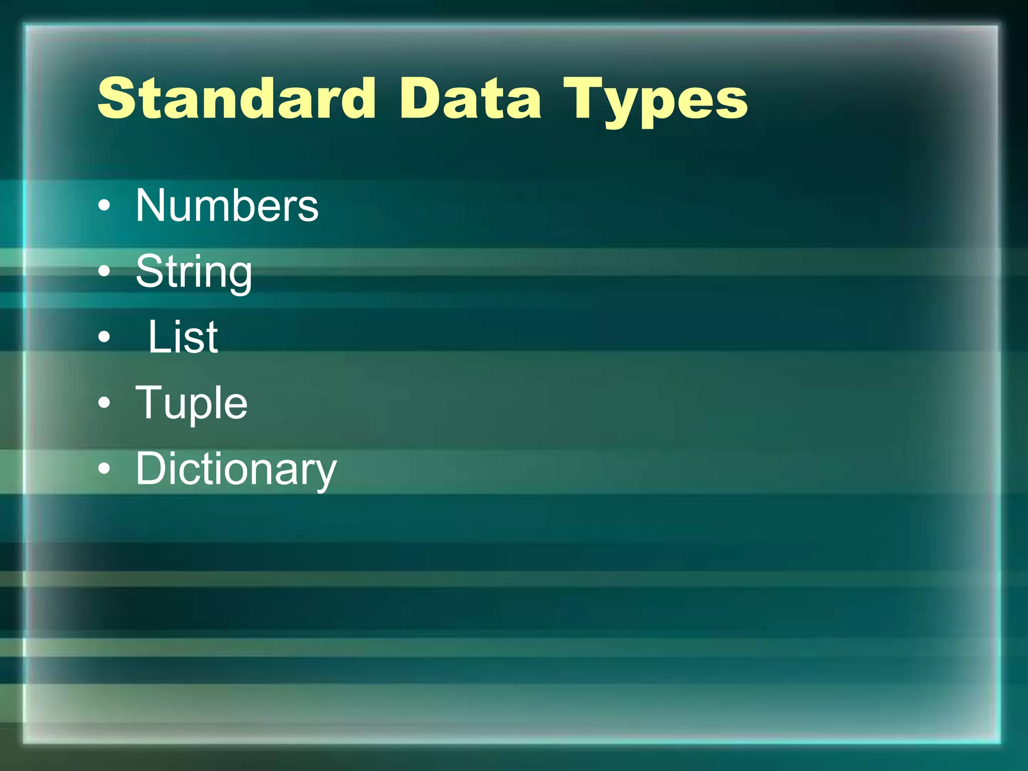 Standard Data Types
• Numbers
• String
• List
• Tuple
• Dictionary
 