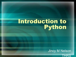 Introduction to
Python
Jincy M Nelson
THRS
 