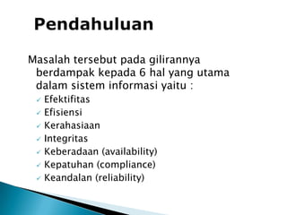 PendahuluanMasalahtersebutpadagilirannyaberdampakkepada 6 hal yang utamadalamsisteminformasiyaitu :Efektifitas
