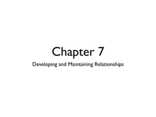 Chapter 7
Developing and Maintaining Relationships
 