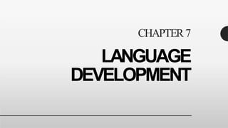 LANGUAGE
DEVELOPMENT
CHAPTER7
 