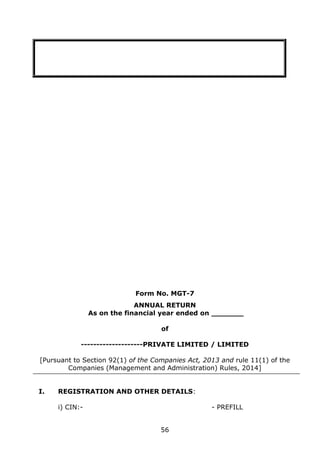 56
Form No. MGT-7
ANNUAL RETURN
As on the financial year ended on _______
of
--------------------PRIVATE LIMITED / LIMITED
[Pursuant to Section 92(1) of the Companies Act, 2013 and rule 11(1) of the
Companies (Management and Administration) Rules, 2014]
I. REGISTRATION AND OTHER DETAILS:
i) CIN:- - PREFILL
 