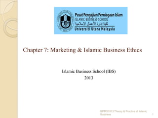 Chapter 7: Marketing & Islamic Business Ethics

Islamic Business School (IBS)
2013

BPMS1013 Theory & Practice of Islamic
Business

1

 
