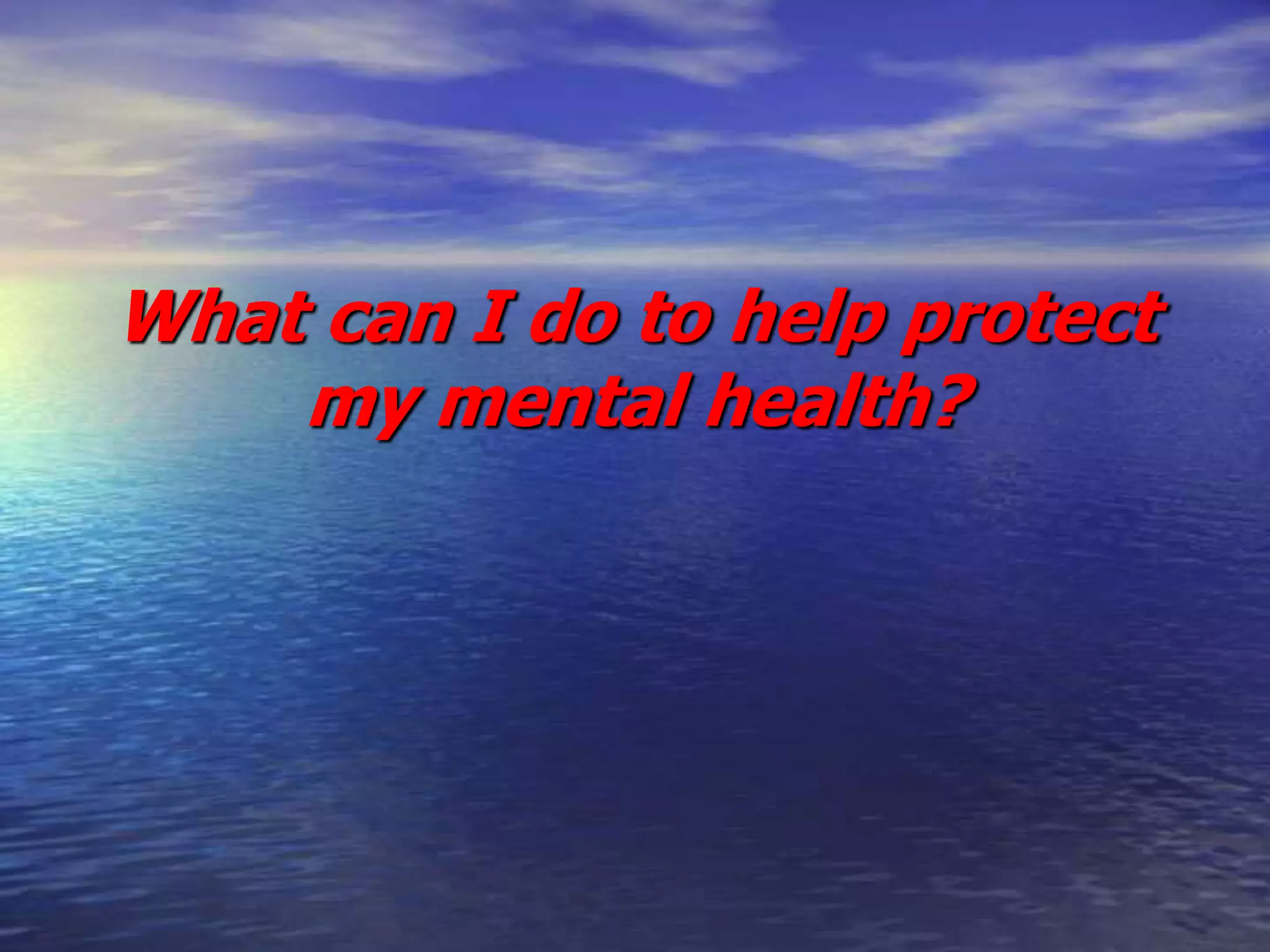 What can I do to help protect
my mental health?
 