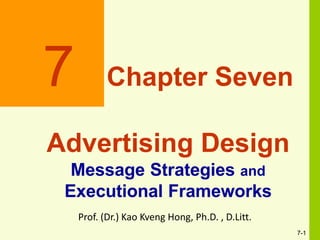 7
7-1
Chapter Seven
Advertising Design
Message Strategies and
Executional Frameworks
Prof. (Dr.) Kao Kveng Hong, Ph.D. , D.Litt.
 