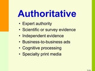 • Expert authority
• Scientific or survey evidence
• Independent evidence
• Business-to-business ads
• Cognitive processing
• Specialty print media
Authoritative
 