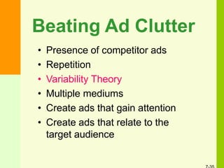 Beating Ad Clutter
• Presence of competitor ads
• Repetition
• Variability Theory
• Multiple mediums
• Create ads that gain attention
• Create ads that relate to the
target audience
 