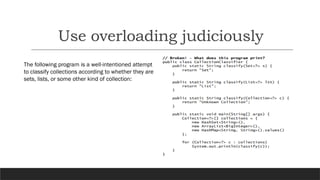 Use overloading judiciously
The following program is a well-intentioned attempt
to classify collections according to whether they are
sets, lists, or some other kind of collection:
 