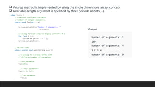  Varargs method is implemented by using the single dimensions arrays concept
 A variable-length argument is specified by three periods or dots(…).
 