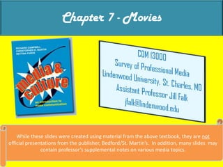 Chapter 7 - Movies While these slides were created using material from the above textbook, they are not official presentations from the publisher, Bedford/St. Martin’s.  In addition, many slides  may contain professor’s supplemental notes on various media topics. 