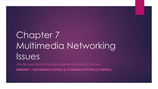 Chapter 7
Multimedia Networking
Issues
-PRATIK MAN SINGH PRADHAN (WWW.PMSPRATIK.COM.NP)-
MMS2401 – MULTIMEDIA SYSTEMS & COMMUNICATIONS (3 CREDITS)
 