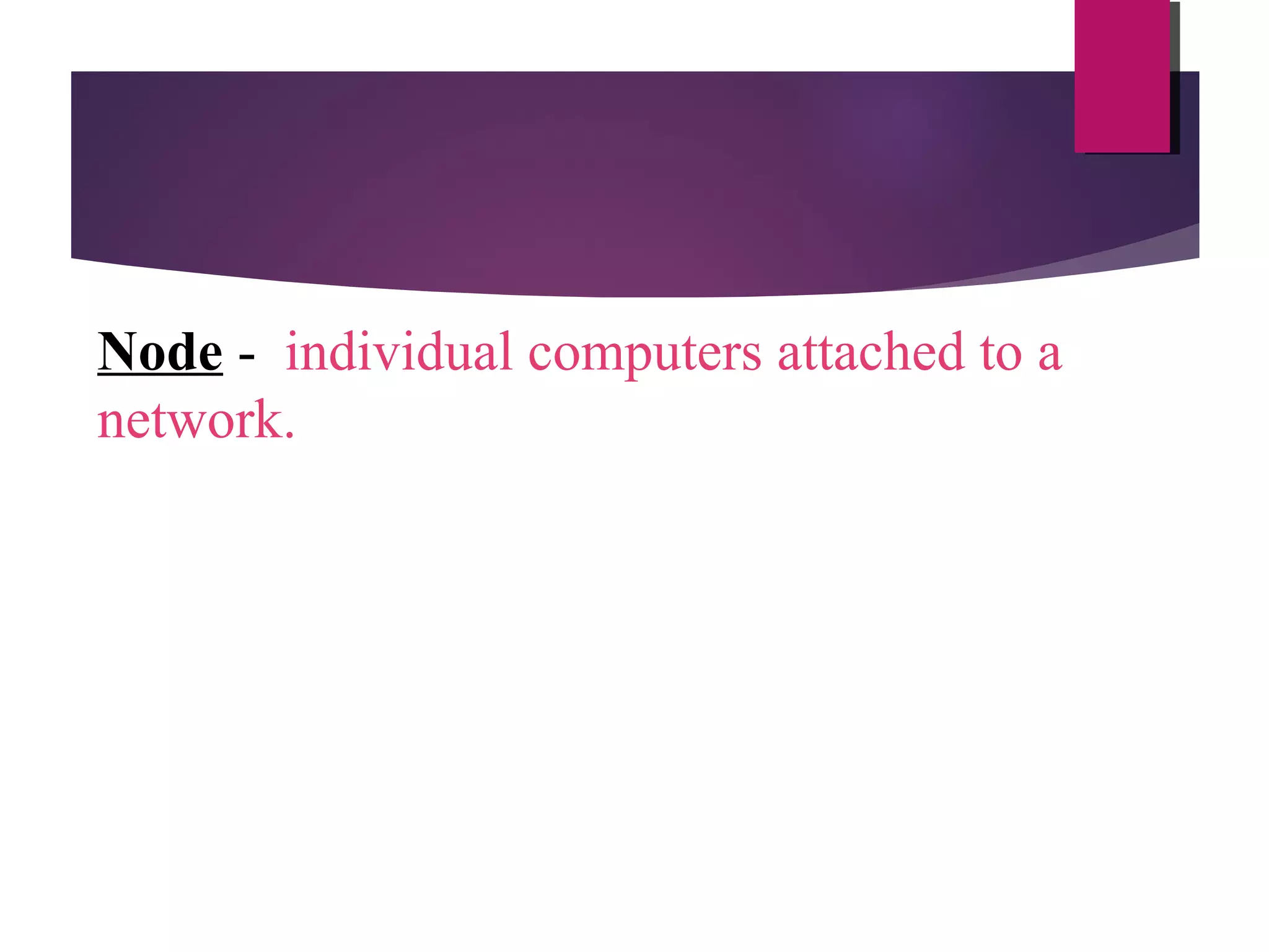 Node - individual computers attached to a
network.

 