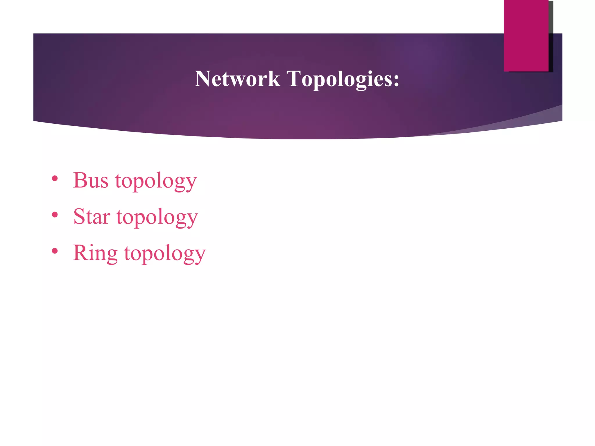 Network Topologies:

• Bus topology
• Star topology
• Ring topology

 