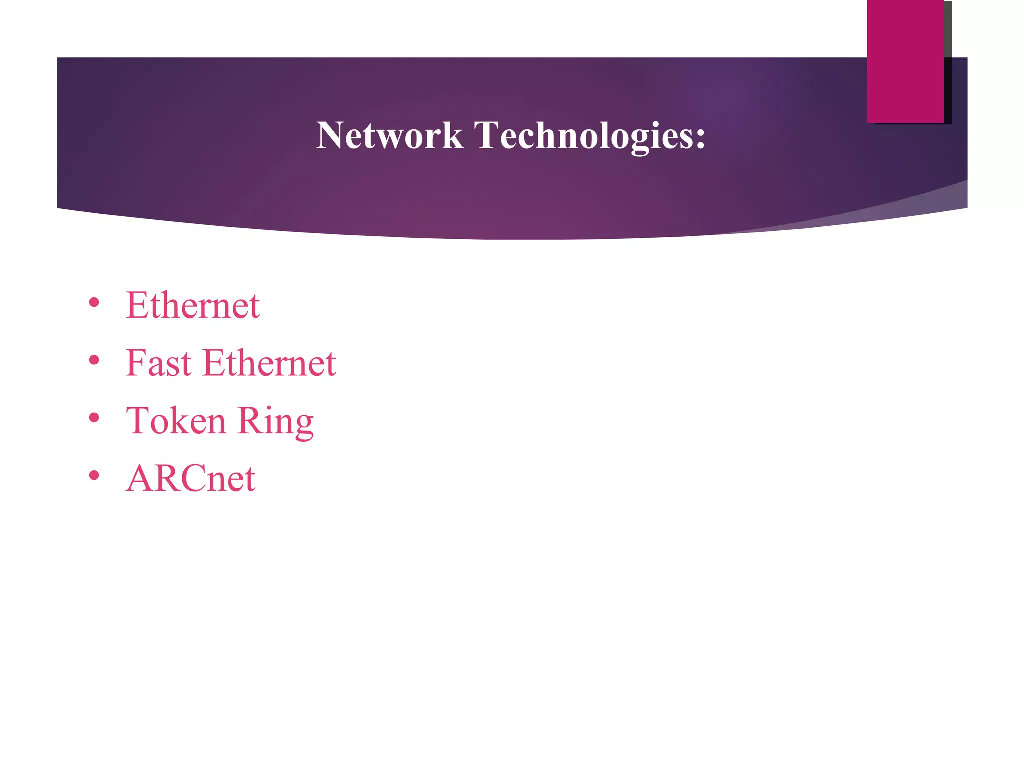 Network Technologies:

•
•
•
•

Ethernet
Fast Ethernet
Token Ring
ARCnet

 
