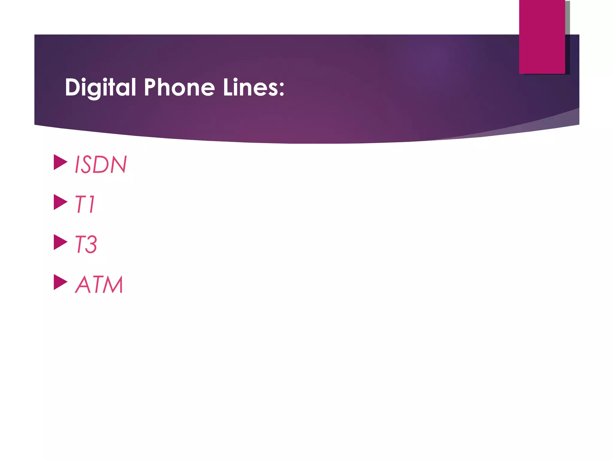 Digital Phone Lines:
 ISDN
 T1
 T3
 ATM

 