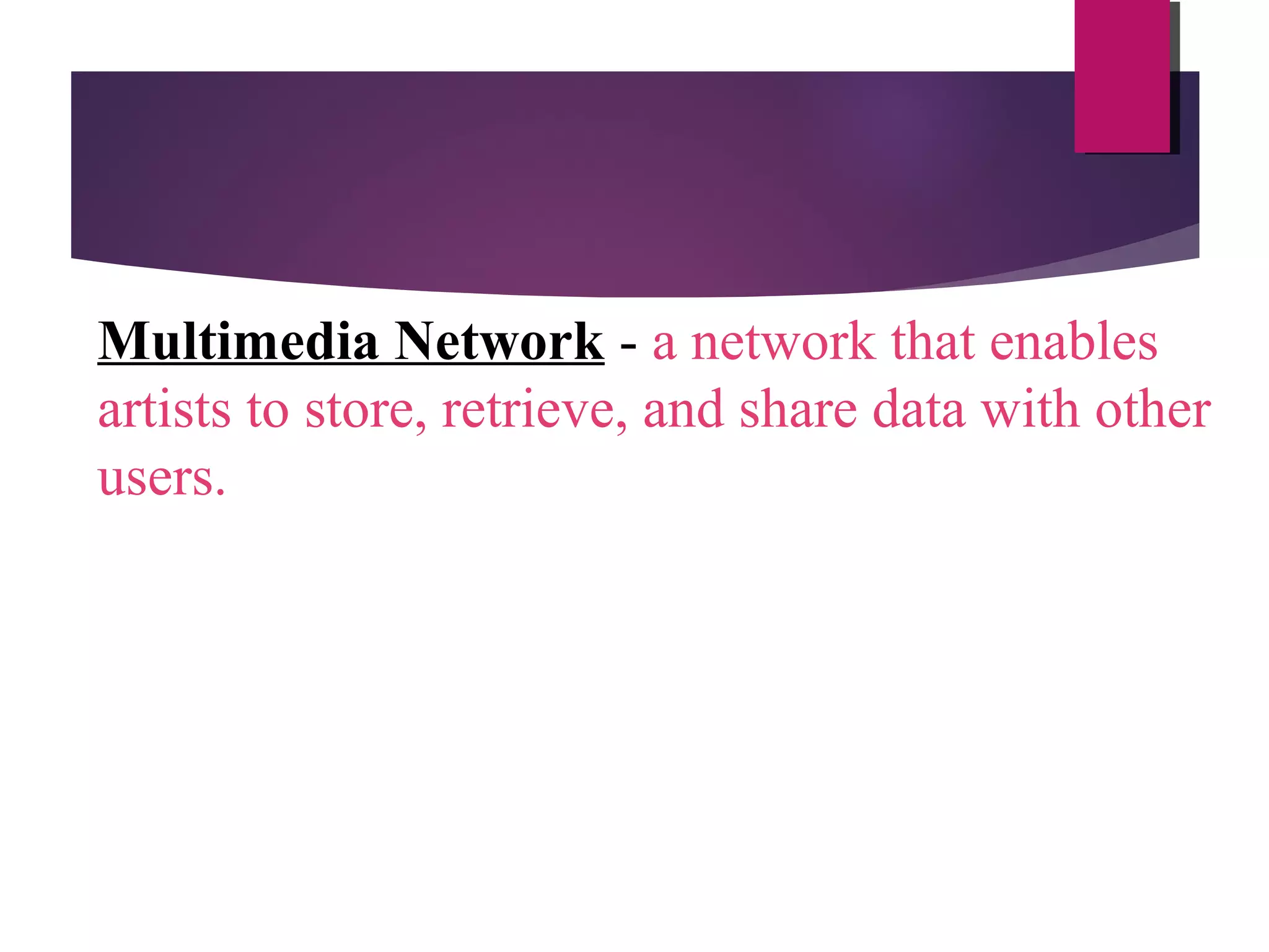 Multimedia Network - a network that enables
artists to store, retrieve, and share data with other
users.

 