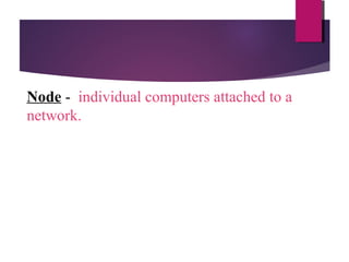 Node - individual computers attached to a
network.

 