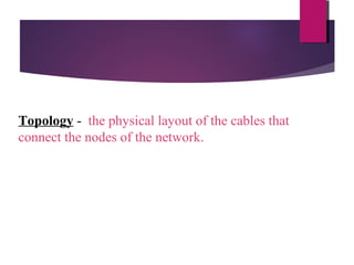 Topology - the physical layout of the cables that
connect the nodes of the network.

 