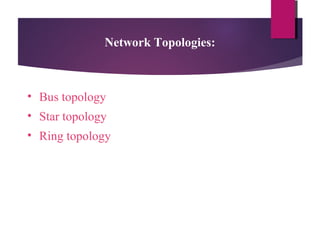 Network Topologies:

• Bus topology
• Star topology
• Ring topology

 